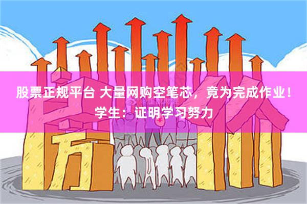 股票正规平台 大量网购空笔芯，竟为完成作业！学生：证明学习努力