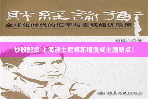 炒股配资 上海迪士尼将新增漫威主题景点！