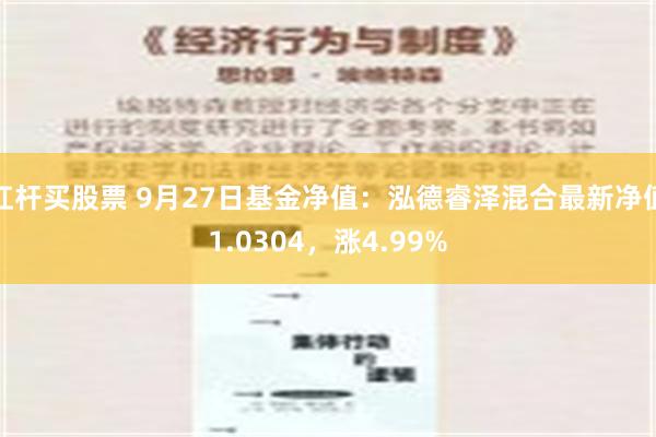 杠杆买股票 9月27日基金净值：泓德睿泽混合最新净值1.0304，涨4.99%