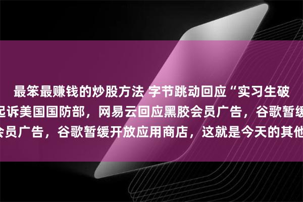 最笨最赚钱的炒股方法 字节跳动回应“实习生破坏大模型训练”，大疆起诉美国国防部，网易云回应黑胶会员广告，谷歌暂缓开放应用商店，这就是今天的其他大新闻！