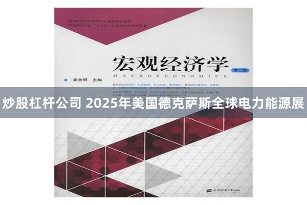 炒股杠杆公司 2025年美国德克萨斯全球电力能源展