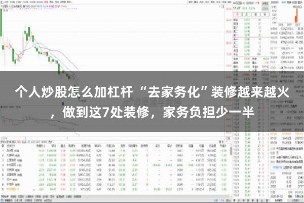 个人炒股怎么加杠杆 “去家务化”装修越来越火，做到这7处装修，家务负担少一半