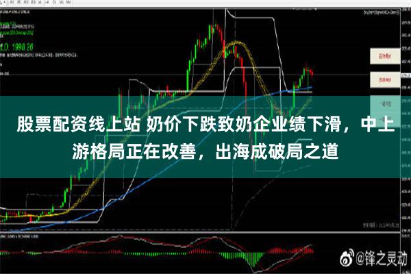 股票配资线上站 奶价下跌致奶企业绩下滑，中上游格局正在改善，出海成破局之道