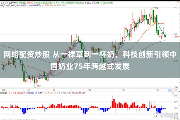 网络配资炒股 从一棵草到一杯奶，科技创新引领中国奶业75年跨越式发展