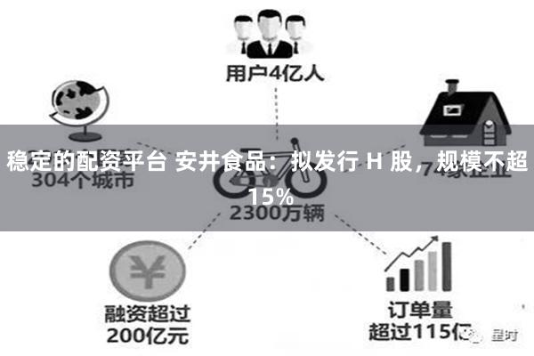 稳定的配资平台 安井食品：拟发行 H 股，规模不超 15%