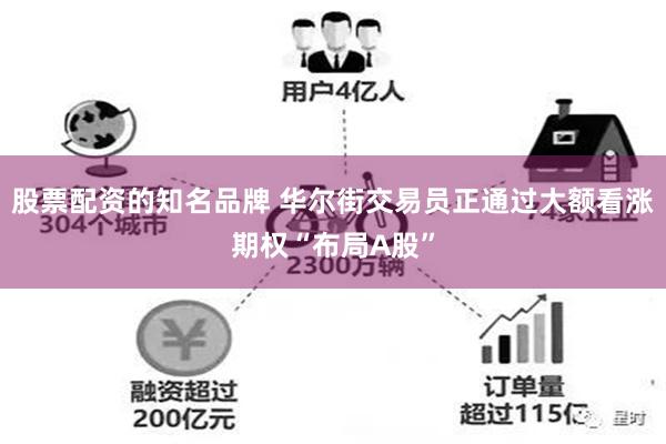 股票配资的知名品牌 华尔街交易员正通过大额看涨期权“布局A股”