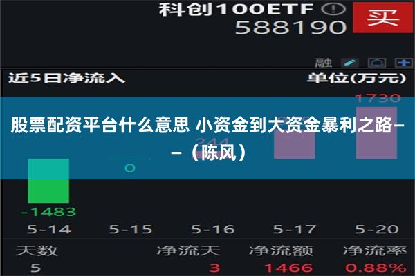 股票配资平台什么意思 小资金到大资金暴利之路——（陈风）