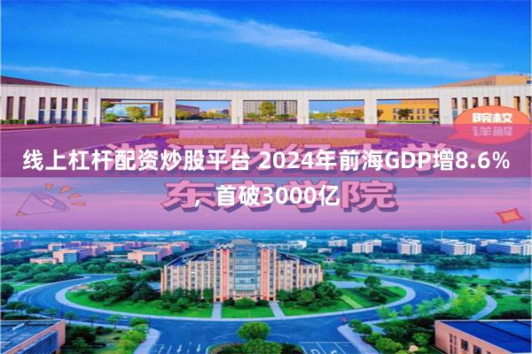 线上杠杆配资炒股平台 2024年前海GDP增8.6%，首破3000亿