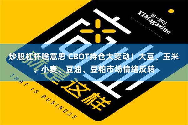 炒股杠杆啥意思 CBOT持仓大变动！大豆、玉米、小麦、豆油、豆粕市场情绪反转