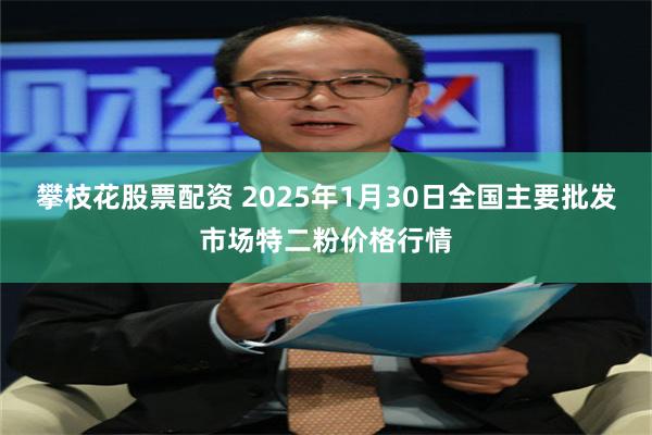 攀枝花股票配资 2025年1月30日全国主要批发市场特二粉价格行情